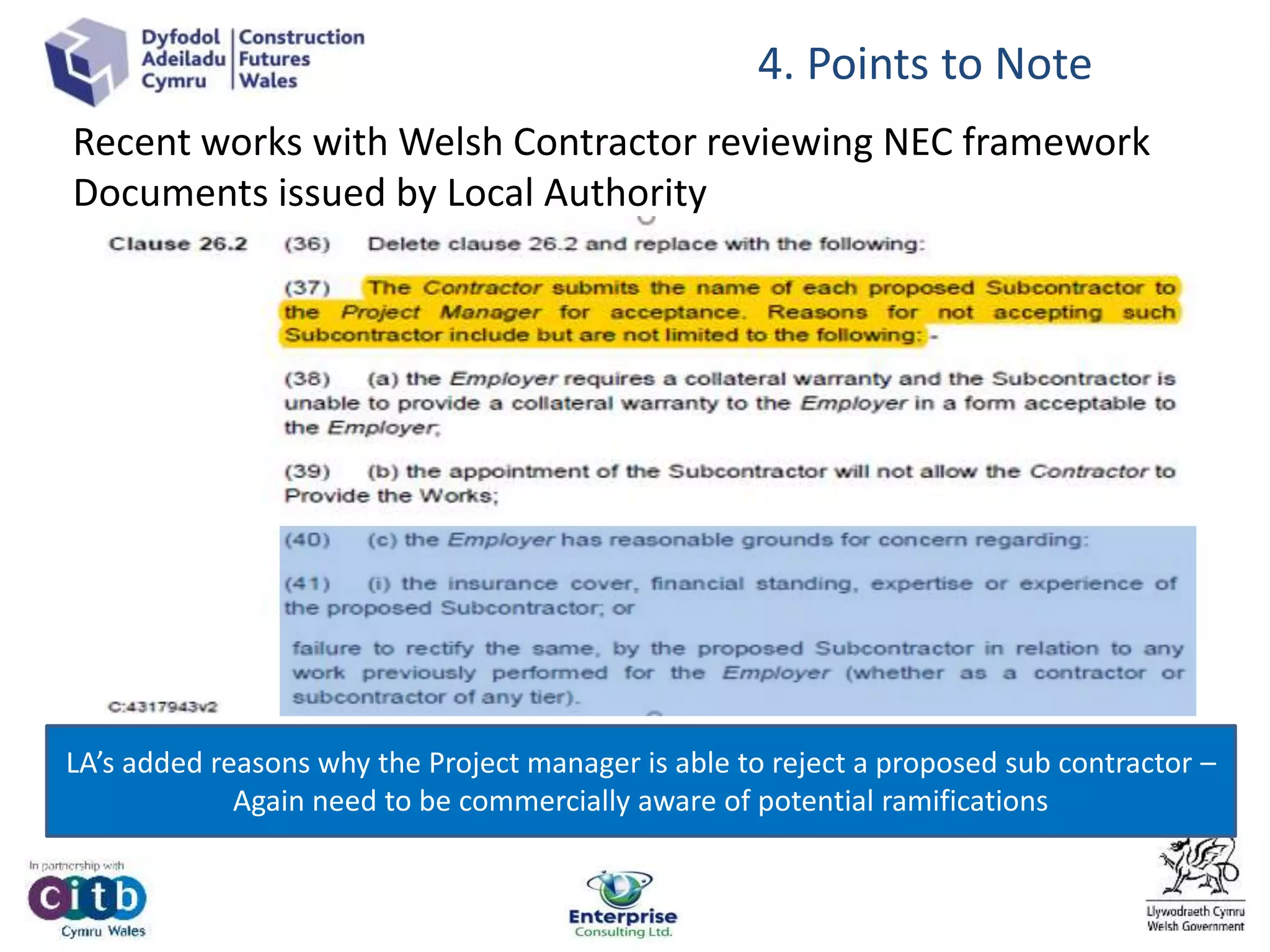 4. Points to Note
LA’s added reasons why the Project manager is able to reject a proposed sub contractor –
Again need to be commercially aware of potential ramifications
Recent works with Welsh Contractor reviewing NEC framework
Documents issued by Local Authority
 