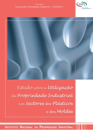 colecção
Leituras de Propriedade Industrial — VOLUME II
Estudo sobre a Utilização
da Propriedade Industrial
nos Sectores dos Plásticos
e dos Moldes
INSTITUTO NACIONAL DA PROPRIEDADE INDUSTRIAL
 