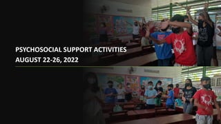PSYCHOSOCIAL SUPPORT ACTIVITIES
AUGUST 22-26, 2022
 
