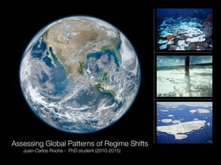 Assessing Global Patterns of Regime Shifts
   Juan-Carlos Rocha - PhD student (2010-2015)
 