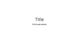 Title
PI & Guide details
 
