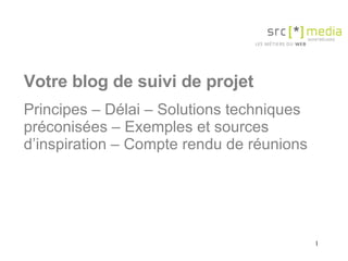 Votre blog de suivi de projet Principes – Délai – Solutions techniques préconisées – Exemples et sources d’inspiration – Compte rendu de réunions 