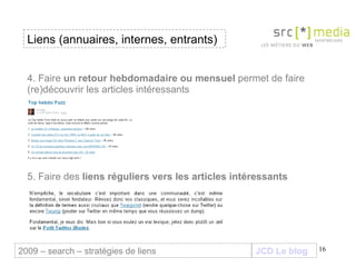 JCD Le blog 4. Faire  un retour hebdomadaire ou mensuel  permet de faire (re)découvrir les articles intéressants 5. Faire des  liens réguliers vers les articles intéressants Liens (annuaires, internes, entrants) 2009 – search – stratégies de liens 