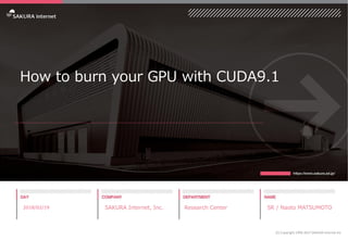 How to burn your GPU with CUDA9.1
2018/02/19 SAKURA Internet, Inc. Research Center SR / Naoto MATSUMOTO
(C) Copyright 1996-2017 SAKURA Internet Inc
 