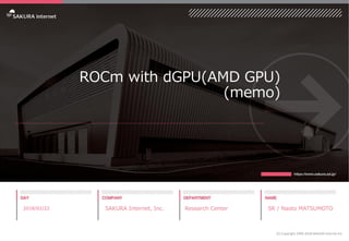ROCm with dGPU(AMD GPU)
(memo)
2018/02/22 SAKURA Internet, Inc. Research Center SR / Naoto MATSUMOTO
(C) Copyright 1996-2018 SAKURA Internet Inc
 