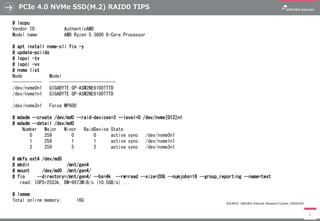 PCIe 4.0 NVMe SSD(M.2) RAID0 TIPS
5
# lscpu
Vendor ID: AuthenticAMD
Model name: AMD Ryzen 5 3600 6-Core Processor
# apt install nvme-cli fio -y
# update-pciids
# lspci -tv
# lspci -vv
# nvme list
Node Model
------------ ---------------------------
/dev/nvme0n1 GIGABYTE GP-ASM2NE6100TTTD
/dev/nvme1n1 GIGABYTE GP-ASM2NE6100TTTD
:
/dev/nvme3n1 Force MP600
# mdadm --create /dev/md0 --raid-devices=3 --level=0 /dev/nvme[013]n1
# mdadm --detail /dev/md0
Number Major Minor RaidDevice State
0 259 0 0 active sync /dev/nvme0n1
1 259 1 1 active sync /dev/nvme1n1
2 259 5 2 active sync /dev/nvme3n1
# mkfs.ext4 /dev/md0
# mkdir /mnt/gen4
# mount /dev/md0 /mnt/gen4/
# fio --directory=/mnt/gen4/ --bs=4k --rw=read --size=20G --numjobs=16 --group_reporting --name=test
read: IOPS=2553k, BW=9973MiB/s (10.5GB/s) ...
# lsmem
Total online memory: 16G
SOURCE: SAKURA Internet Research Center (2020/05)
 
