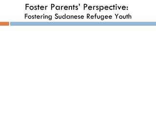 Foster Parents’ Perspective:  Fostering Sudanese Refugee Youth 