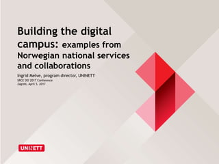 Building the digital
campus: examples from
Norwegian national services
and collaborations
Ingrid Melve, program director, UNINETT
SRCE DEI 2017 Conference
Zagreb, April 5, 2017
 