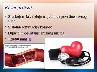 Krvni pritisak
Sila kojom krv deluje na jedinicu površine krvnog
suda
Sistolni-kontrakcija komore
Dijastolni-opuštanje srčanog mišića
120/80 mmHg
 