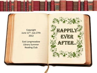 Copyright
June 11th- July 27th
                       HAPPILY
       2012
                        EVER
East Longmeadow
 Library Summer        AFTER..
   Reading Club
 