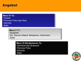Angebot Menu IV 19.- Pastetli Pommes Frites oder Reis Gemüse Salat Menu V 17.- Spaghetti Div. Saucen (Napoli, Bolognese, Carbonara) Salat Menu VI (Kindermenu) 13.- Schnitzel oder Bratwurst Pommes Frites Gemüse Salat 