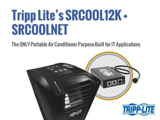 TrippLite’sSRCOOL12K+
SRCOOLNET
The ONLY Portable Air Conditioner Purpose-Built for IT Applications
 