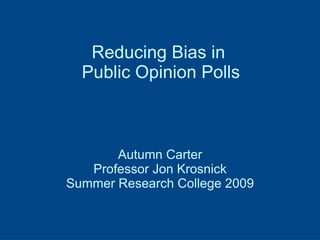 Reducing Bias in  Public Opinion Polls Autumn Carter Professor Jon Krosnick Summer Research College 2009 