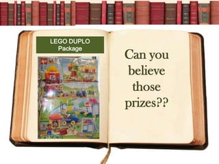 LEGO DUPLO
  Package
             Can you
             believe
              those
             prizes??
 