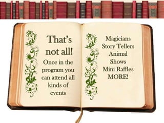 That’s           Magicians
                 Story Tellers
 not all!           Animal
 Once in the        Shows
program you      Mini Raffles
can attend all     MORE!
  kinds of
   events
 