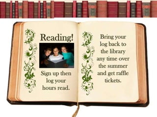 Reading!         Bring your
                 log back to
                  the library
               any time over
                the summer
Sign up then   and get raffle
  log your          tickets.
hours read.
 