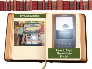 My Own Kitchen!




                  I love to Read
                   Electronically
                      Kindle!
 