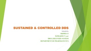 SUSTAINED & CONTROLLED DDS
Submittedby,
SRIPRYA S
M.PHARM 1st year
DRUG DELIVERY SYSTEM
DEPARTMENT OF PHARMACEUTCS
 
