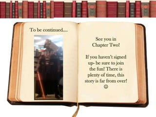 To be continued.
                         See you in
                        Chapter Two!

                    If you havent signed
                      up- be sure to join
                       the fun! There is
                      plenty of time, this
                    story is far from over!
                               ?
 