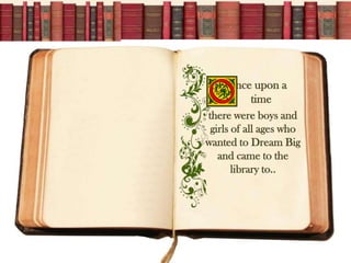 nce upon a
            time
there were boys and
 girls of all ages who
wanted to Dream Big
   and came to the
       library to..
 