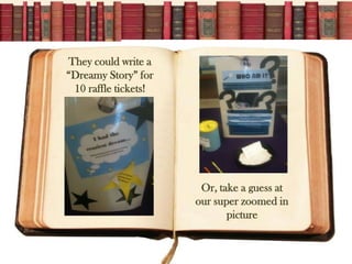 They could write a
Dreamy Story for
 10 raffle tickets!




                       Or, take a guess at
                      our super zoomed in
                             picture
 