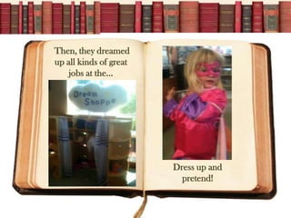 Then, they dreamed
up all kinds of great
    jobs at the




                        Dress up and
                          pretend!
 