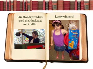 On Monday readers       Lucky winners!
tried their luck at a
    mini raffle.
 