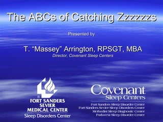 The ABCs of Catching Zzzzzzs Presented by T. “Massey” Arrington, RPSGT, MBA Director, Covenant Sleep Centers 