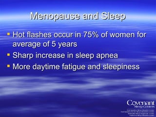 Menopause and Sleep Hot flashes occur in 75% of women for average of 5 years Sharp increase in sleep apnea More daytime fatigue and sleepiness 