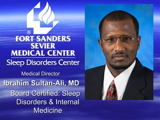 Medical Director  Ibrahim Sultan-Ali, MD Board Certified: Sleep Disorders & Internal Medicine 