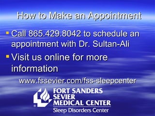 How to Make an Appointment Call 865.429.8042 to schedule an appointment with Dr. Sultan-Ali Visit us online for more information www.fssevier.com/fss-sleepcenter 