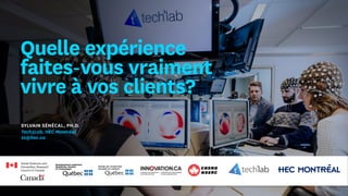 Sylvain Sénécal, Ph.D.
Tech3Lab, HEC Montréal
ss@hec.ca
Quelle expérience
faites-vous vraiment
vivre à vos clients?
 