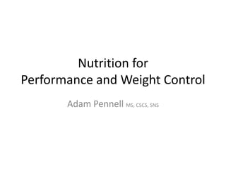 Nutrition for
Performance and Weight Control
Adam Pennell MS, CSCS, SNS
 