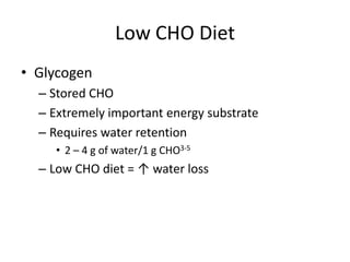 Low CHO Diet
• Glycogen
– Stored CHO
– Extremely important energy substrate
– Requires water retention
• 2 – 4 g of water/1 g CHO3-5
– Low CHO diet = ↑ water loss
 