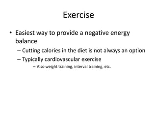 Exercise
• Easiest way to provide a negative energy
balance
– Cutting calories in the diet is not always an option
– Typically cardiovascular exercise
– Also weight training, interval training, etc.
 