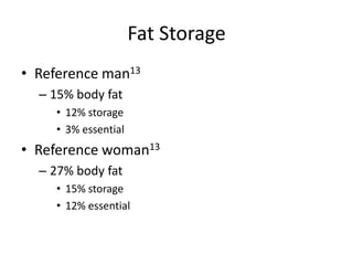 Fat Storage
• Reference man13
– 15% body fat
• 12% storage
• 3% essential
• Reference woman13
– 27% body fat
• 15% storage
• 12% essential
 
