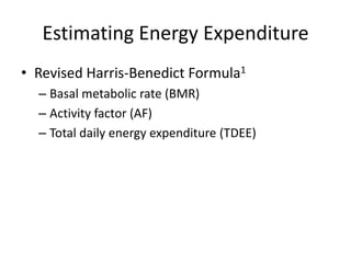 Estimating Energy Expenditure
• Revised Harris-Benedict Formula1
– Basal metabolic rate (BMR)
– Activity factor (AF)
– Total daily energy expenditure (TDEE)
 