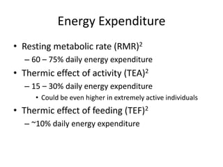 Energy Expenditure
• Resting metabolic rate (RMR)2
– 60 – 75% daily energy expenditure
• Thermic effect of activity (TEA)2
– 15 – 30% daily energy expenditure
• Could be even higher in extremely active individuals
• Thermic effect of feeding (TEF)2
– ~10% daily energy expenditure
 