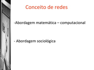 Conceito de redes Abordagem matemática – computacional Abordagem sociológica 