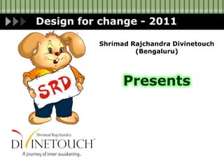 Design for change - 2011 Shrimad Rajchandra Divinetouch (Bengaluru) Presents 