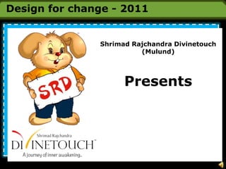 Design for change - 2011 Shrimad Rajchandra Divinetouch (Mulund) Presents 
