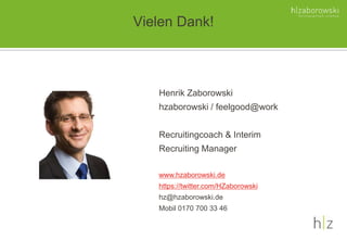 Vielen Dank!
Henrik Zaborowski
hzaborowski / feelgood@work
Recruitingcoach & Interim
Recruiting Manager
www.hzaborowski.de
https://twitter.com/HZaborowski
hz@hzaborowski.de
Mobil 0170 700 33 46
 