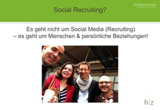 Social Recruiting?
Es geht nicht um Social Media (Recruiting)
– es geht um Menschen & persönliche Beziehungen!
 