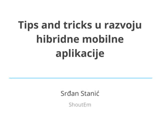 Tips and tricks u razvoju
hibridne mobilne
aplikacije

Srđan Stanić
ShoutEm

 
