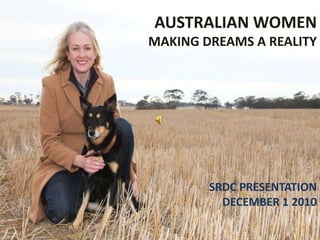 AUSTRALIAN WOMEN
MAKING DREAMS A REALITY
SRDC PRESENTATION
DECEMBER 1 2010
 