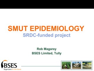 SMUT EPIDEMIOLOGY   SRDC-funded project Rob Magarey BSES Limited, Tully 
