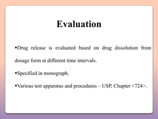 Evaluation

Drug release is evaluated based on drug dissolution from

dosage form at different time intervals.

Specified in monograph.

Various test apparatus and procedures – USP, Chapter <724>.
 