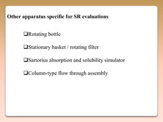 Other apparatus specific for SR evaluations


      Rotating bottle

      Stationary basket / rotating filter

      Sartorius absorption and solubility simulator

      Column-type flow through assembly
 