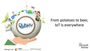 From potatoes to beer,
IoT is everywhere
Members of:
 
