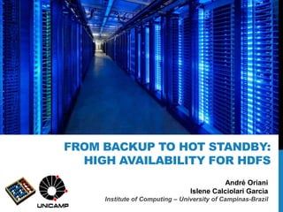 André Oriani
Islene Calciolari Garcia
Institute of Computing – University of Campinas-Brazil
FROM BACKUP TO HOT STANDBY:
HIGH AVAILABILITY FOR HDFS
 
